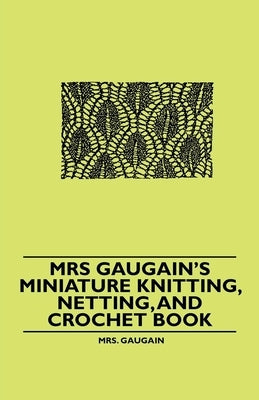 Mrs Gaugain's Miniature Knitting, Netting, and Crochet Book by Gaugain