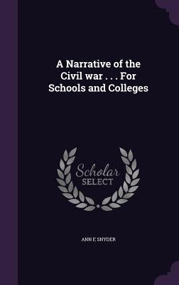 A Narrative of the Civil war . . . For Schools and Colleges by Snyder, Ann E.