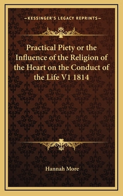 Practical Piety or the Influence of the Religion of the Heart on the Conduct of the Life V1 1814 by More, Hannah