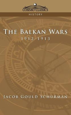 The Balkan Wars: 1912-1913 by Schurman, Jacob Gould