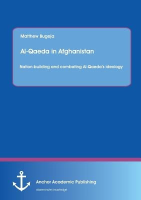 Al-Qaeda in Afghanistan: Nation-building and combating Al-Qaeda's ideology by Bugeja, Matthew
