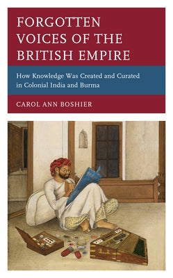 Forgotten Voices of the British Empire: How Knowledge Was Created and Curated in Colonial India and Burma by Boshier, Carol Ann