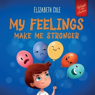 My Feelings Make Me Stronger: Social Emotional Book for Kids About Feelings that Teaches How to Identify and Express Big Emotions (Anger, Anxiety, F by Cole, Elizabeth