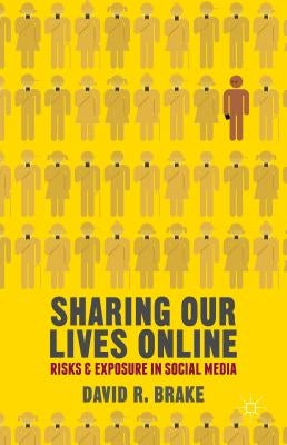 Sharing Our Lives Online: Risks and Exposure in Social Media by Brake, David R.