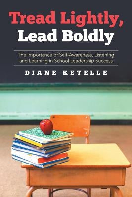 Tread Lightly, Lead Boldly: The Importance of Self-Awareness, Listening and Learning in School Leadership Success by Ketelle, Diane