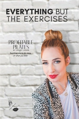 Profitable Pilates: Everything But the Exercises by Logan, Lesley