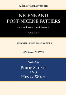 A Select Library of the Nicene and Post-Nicene Fathers of the Christian Church, Second Series, Volume 14: The Seven Ecumenical Councils by Schaff, Philip