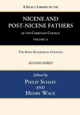 A Select Library of the Nicene and Post-Nicene Fathers of the Christian Church, Second Series, Volume 14: The Seven Ecumenical Councils by Schaff, Philip