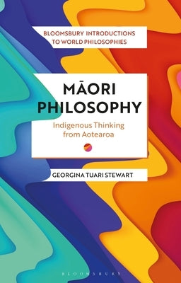 Maori Philosophy: Indigenous Thinking from Aotearoa by Stewart, Georgina