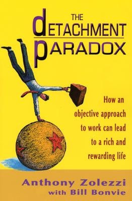 The Detachment Paradox: How an Objective Approach to Work Can Lead to a Rich and Rewarding Life by Zolezzi, Anthony