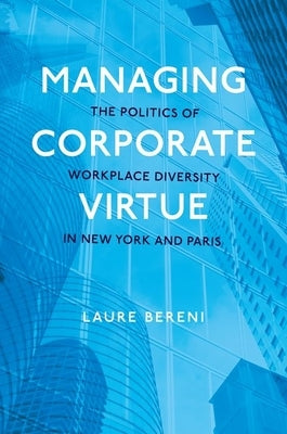 Managing Corporate Virtue: The Politics of Workplace Diversity in New York and Paris by Bereni, Laure