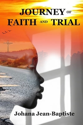Journey of Faith and Trial: A Testimony of Faith, Resilience, and Divine Purpose by Jean-Baptiste, Johana