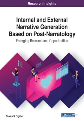 Internal and External Narrative Generation Based on Post-Narratology: Emerging Research and Opportunities by Ogata, Takashi