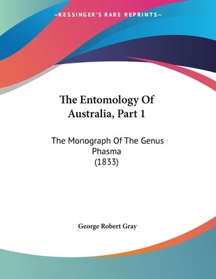 The Entomology Of Australia, Part 1: The Monograph Of The Genus Phasma (1833) by Gray, George Robert