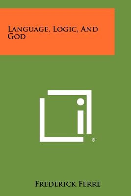 Language, Logic, And God by Ferre, Frederick