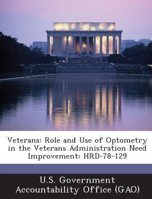 Veterans: Role and Use of Optometry in the Veterans Administration Need Improvement: Hrd-78-129 by U. S. Government Accountability Office (