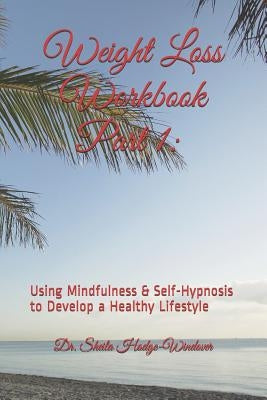 Weight Loss Workbook Part 1: Using Mindfulness & Self-Hypnosis to Develop a Healthy Lifestyle: Using Mindfulness & Self-Hypnosis to Develop a Healt by Hodge-Windover Ph. D., Sheila T.