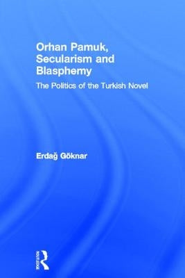 Orhan Pamuk, Secularism and Blasphemy: The Politics of the Turkish Novel by Göknar, Erdag