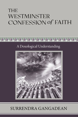The Westminster Confession of Faith: A Doxological Understanding by Gangadean, Surrendra