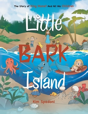 Little Bark Island: The Story of King Monet and All His Children by Spadoni, Kim