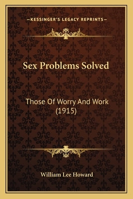 Sex Problems Solved: Those Of Worry And Work (1915) by Howard, William Lee