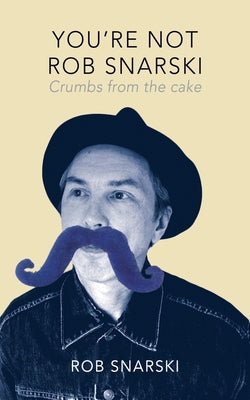 You're Not Rob Snarski: Crumbs from the Cake by Snarski, Rob