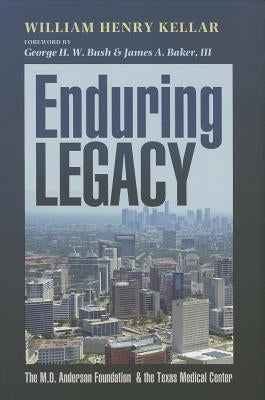 Enduring Legacy: The M. D. Anderson Foundation & the Texas Medical Center by Kellar, William Henry
