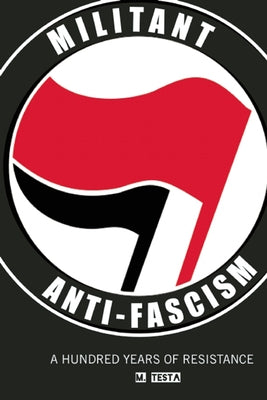 Militant Anti-Fascism: A Hundred Years of Resistance by Testa, M.