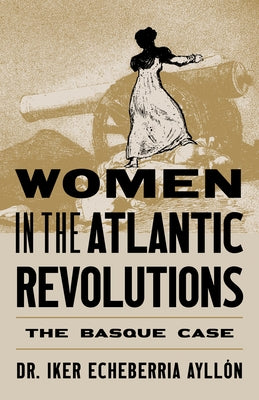 Women in the Atlantic Revolutions: The Basque Case by Echeberria Ayllón, Iker
