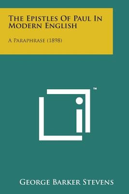 The Epistles of Paul in Modern English: A Paraphrase (1898) by Stevens, George Barker