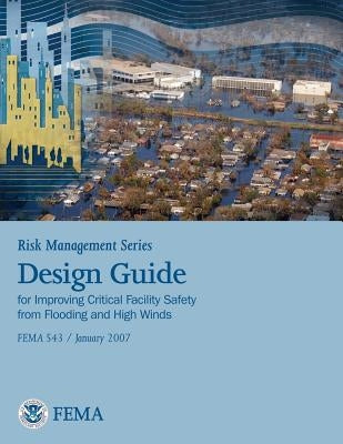 Risk Management Series: Design Guide for Improving Critical Facility Safety from Flooding and High Winds (Fema 543 / January 2007) by Security, U. S. Department of Homeland