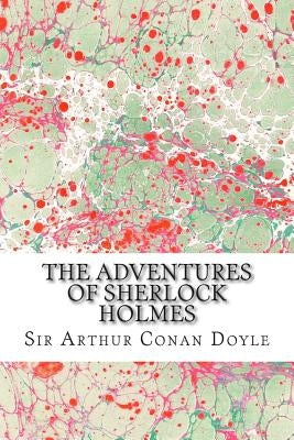 The Adventures Of Sherlock Holmes: (Sir Arthur Conan Doyle Classics Collection) by Conan Doyle, Sir Arthur
