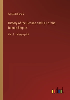 History of the Decline and Fall of the Roman Empire: Vol. 3 - in large print by Gibbon, Edward