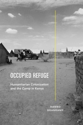 Occupied Refuge: Humanitarian Colonization and the Camp in Kenya by Brankamp, Hanno