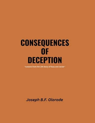 CONSEQUENCES OF DECEPTION "Lessons from the Life Story of Esau and Jacob " by Olorode, Joseph B. F.