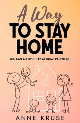 A Way to Stay Home: You Can Afford Stay at Home Parenting by Kruse, Anne