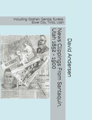 News Clippings From Santaquin, Utah 1852 - 1900: Including: Goshen, Genola, Eureka, Silver City, Tintic, Utah by Canfield, Kaylene