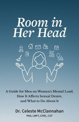 Room in Her Head: A Guide for Men on Women's Mental Load, How It Affects Sexual Desire, and What to Do About It by McClannahan, Celeste