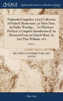 Psalmodia Evangelica. a [sic] Collection of Psalm & Hymn-tunes, in Three Parts, for Public Worship; ... To Which are Prefixed, a Complete Introduction by Multiple Contributors