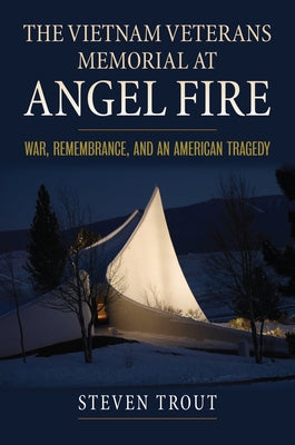 The Vietnam Veterans Memorial at Angel Fire: War, Remembrance, and an American Tragedy by Trout, Steven