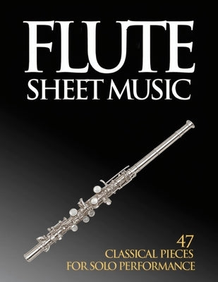 Flute Sheet Music: 47 Classical Pieces for Solo Performance by Stephanie R