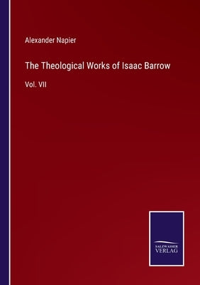 The Theological Works of Isaac Barrow: Vol. VII by Napier, Alexander