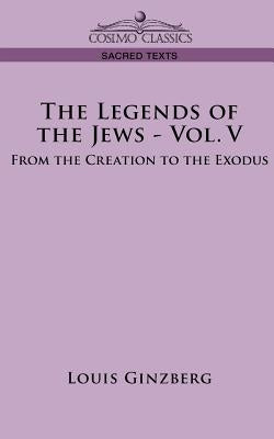 The Legends of the Jews - Vol. V: From the Creation to the Exodus by Ginzberg, Louis