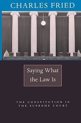 Saying What the Law Is: The Constitution in the Supreme Court by Fried, Charles