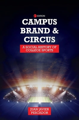 Campus, Brand, and Circus: A Social History of College Sports by Pescador, Juan Javier
