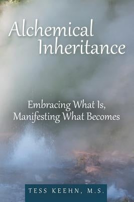 Alchemical Inheritance: Embracing What Is, Manifesting What Becomes by Keehn M. S., Tess