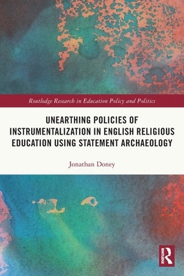 Unearthing Policies of Instrumentalization in English Religious Education Using Statement Archaeology by Doney, Jonathan