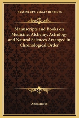 Manuscripts and Books on Medicine, Alchemy, Astrology and Natural Sciences Arranged in Chronological Order by Anonymous