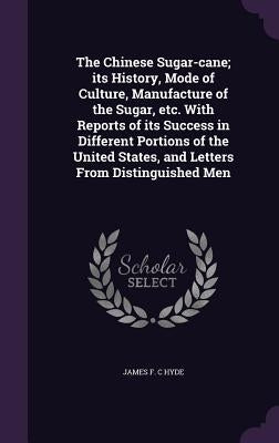 The Chinese Sugar-cane; its History, Mode of Culture, Manufacture of the Sugar, etc. With Reports of its Success in Different Portions of the United S by Hyde, James F. C.