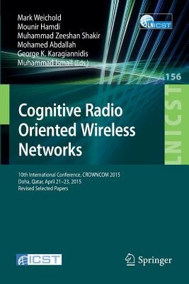 Cognitive Radio Oriented Wireless Networks: 10th International Conference, Crowncom 2015, Doha, Qatar, April 21-23, 2015, Revised Selected Papers by Weichold, Mark